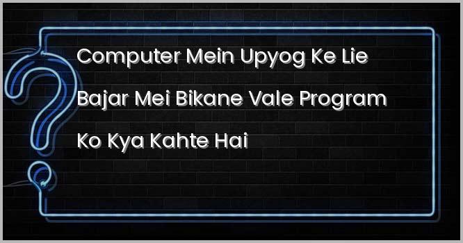 कंप्यूटर में उपयोग के लिए बाजार में बिकने वाले प्रोग्राम को क्या कहते हैं ?
