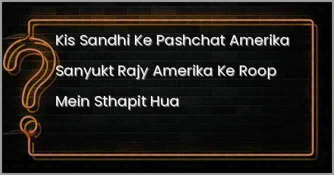 किस संधि के पश्चात अमेरिका, “संयुक्त राज्य अमेरिका” के रूप में स्थापित हुआ था?