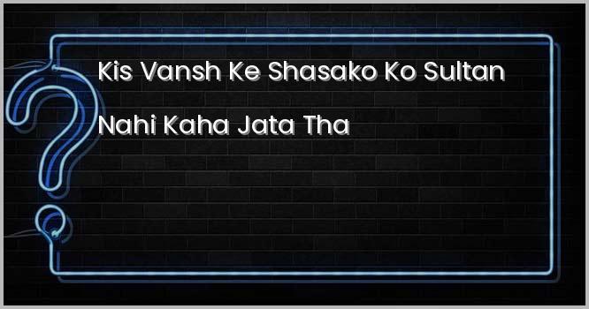 निम्न में से किस वंश के शासकों को ‘सुल्तान’ नहीं कहा जाता था?