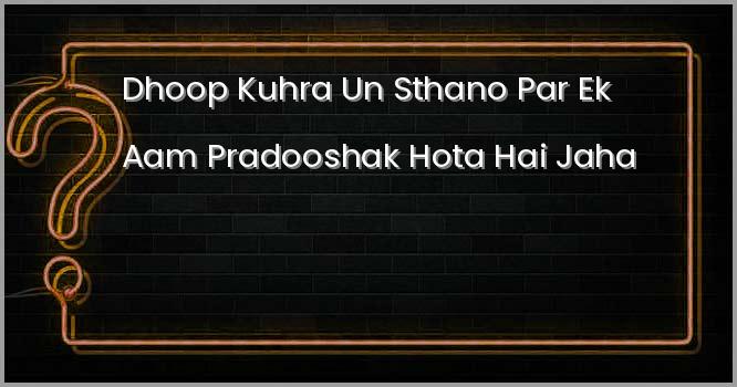धूप कुहरा उन स्थानों पर एक आम प्रदूषक होता है, जहाँः