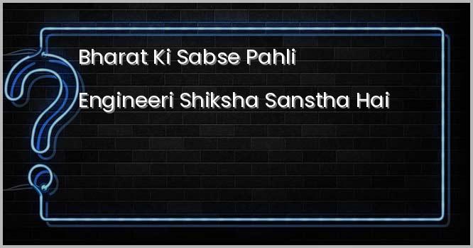 भारत की सबसे पहली इंजनियरी शिक्षा संस्था है?
