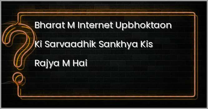 भारत में इंटरनेट उपभोक्ताओं की सर्वाधिक संख्या किस राज्य में है ?