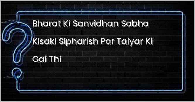 भारत की संविधान सभा किसकी सिफारिश पर तैयार की गई थी?