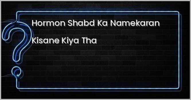हॉर्मोन शब्द का नामकरण किसने किया था ?