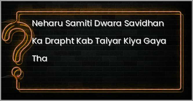 नेहरु समिति द्वारा संविधान का ड्राफ्ट कब तैयार किया गया था?