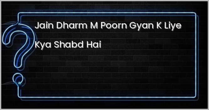 जैन धर्म में पूर्ण ज्ञान के लिए क्या शब्द है ?