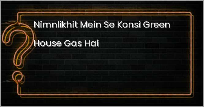 निम्नलिखित में से कौनसी ग्रीन हाउस गैस है?