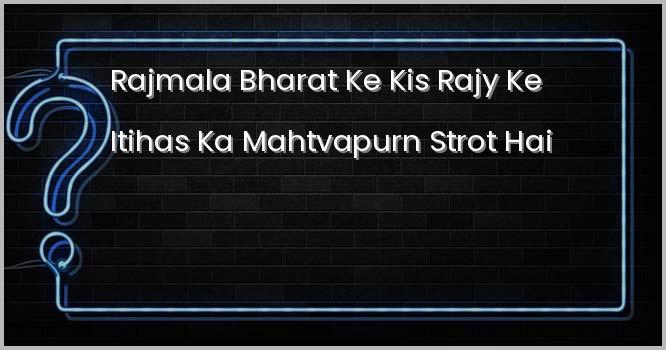 “राजमाला” भारत के किस राज्य के इतिहास का महत्वपूर्ण स्त्रोत है?