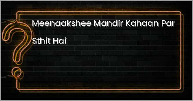 मीनाक्षी मंदिर कहाँ पर स्थित है?