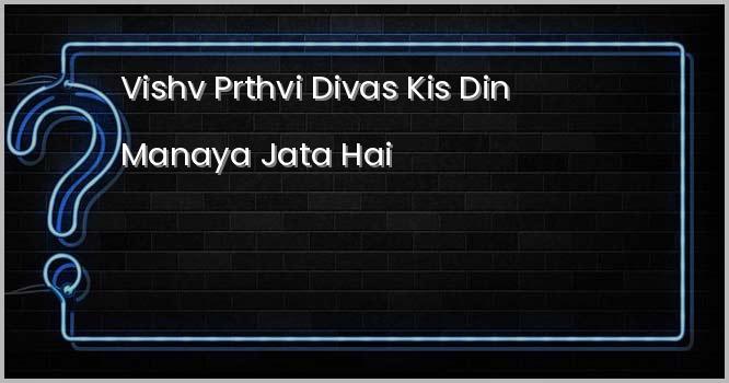 ‘विश्व पृथ्वी दिवस’ किस दिन मनाया जाता है ?