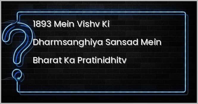 1893 में विश्व की धर्मसंघीय संसद में भारत का प्रतिनिधित्व किसने किया था?