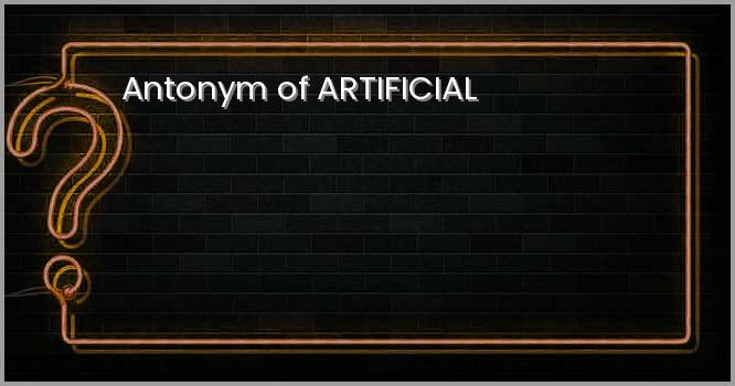Antonym of ARTIFICIAL