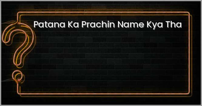 पटना का प्राचीन नाम क्या था ?