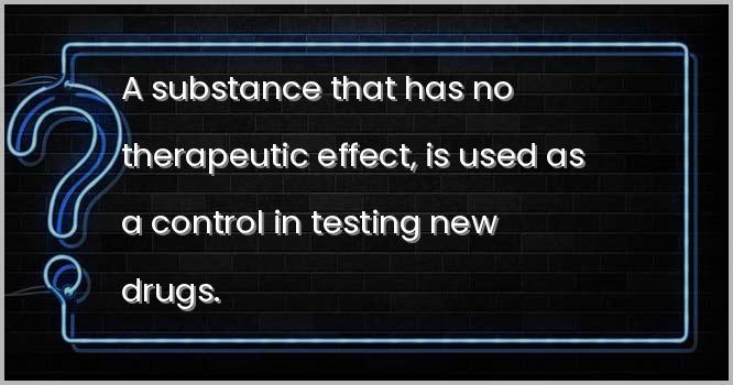 A substance that has no therapeutic effect, is used as a control in testing new drugs.