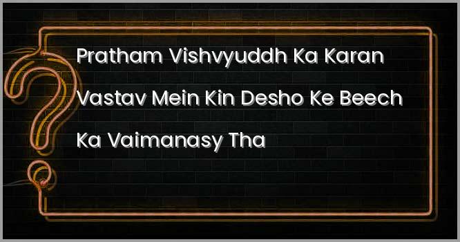 प्रथम विश्वयुद्ध का कारण वास्तव में किन देशों के बीच का वैमनस्य था?