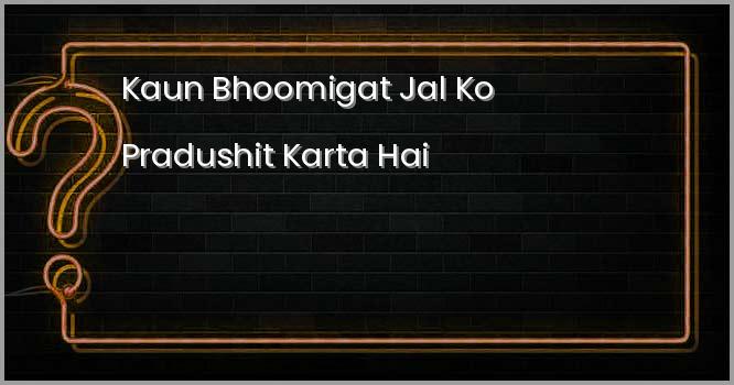 कौन भूमिगत जल को प्रदूषित करता है ?
