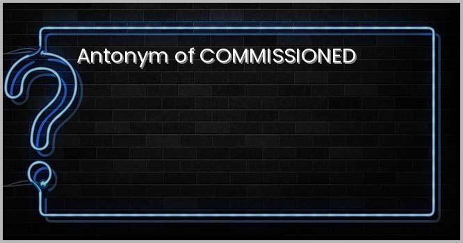 Antonym of COMMISSIONED