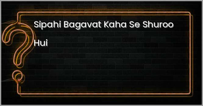 सिपाही बगावत कहाँ से शुरू हुई?