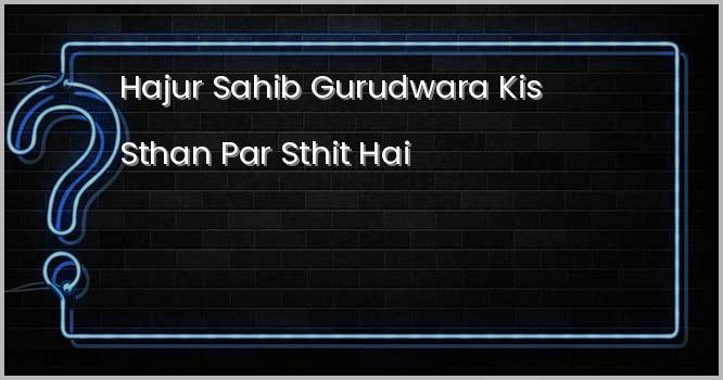 “हजुर साहिब” गुरुद्वारा किस स्थान पर स्थित है?