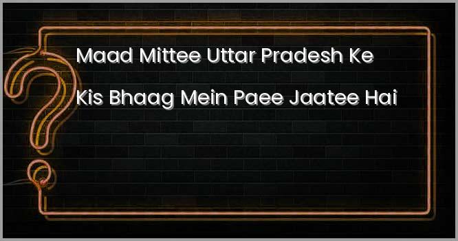 माड़ मिट्टी उत्तर प्रदेश के किस भाग में पाई जाती है?