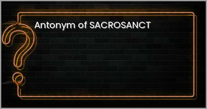 Antonym of SACROSANCT
