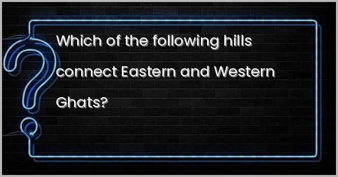 Which of the following hills connect Eastern and Western Ghats?