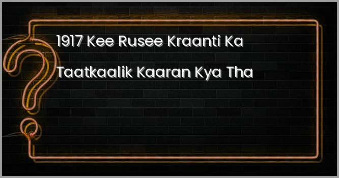 1917 की रुसी क्रांति का तात्कालिक कारण क्या था?