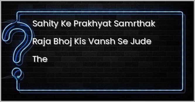 साहित्य के प्रख्यात समर्थक राजा भोज, किस वंश से जुड़े थे?