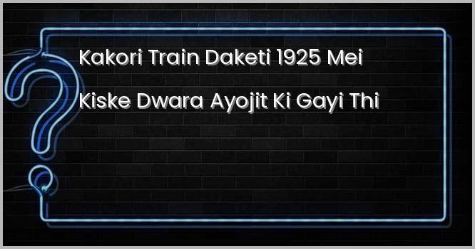 काकोरी ट्रेन डकैती 1925 में ……….. द्वारा आयोजित की गई थी ।