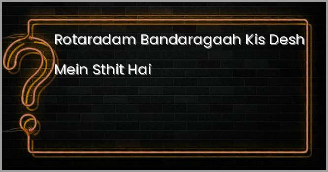 यूरोप का सर्वाधिक महत्वपूर्ण बन्दरगाह रॉटरडम किस देश में स्थित है ?