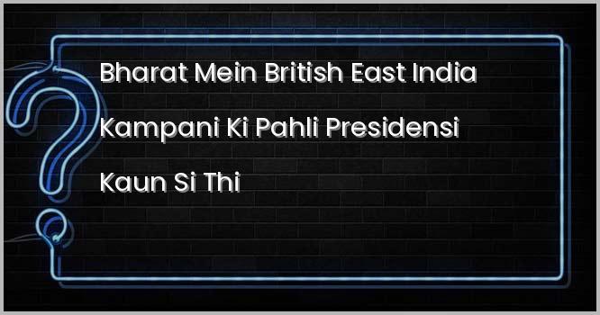 भारत में ब्रिटिश ईस्ट इंडिया कंपनी की पहली प्रेसीडेंसी कौन सी थी?