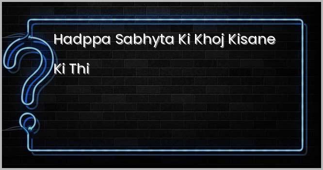 हड़प्पा सभ्यता की खोज किसने की थी ?