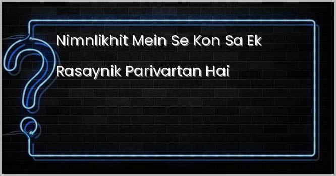 निम्नलिखित में से कौन-सा एक रासायनिक परिवर्तन है?