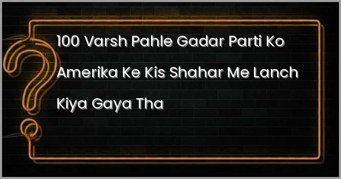 100 वर्ष पहले ग़दर पार्टी को अमेरिका के किस शहर में लांच किया गया था?