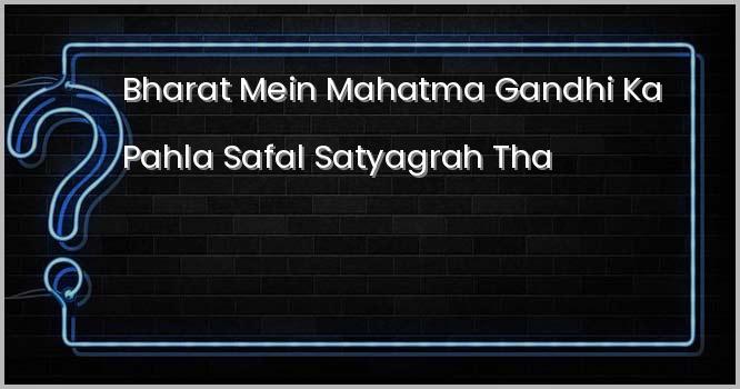 भारत में महात्मा गाँधी का पहला सफल सत्याग्रह था ।