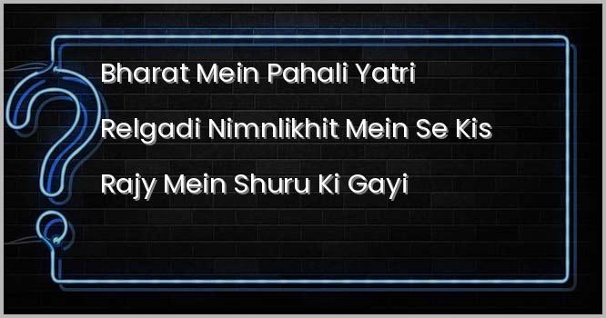 भारत में पहली यात्री रेलगाड़ी निम्नलिखित में से किस राज्य में शुरू की गई थी?