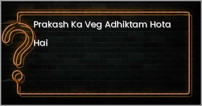प्रकाश का वेग अधिकतम होता है ?