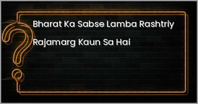 भारत का सबसे लम्बा राष्ट्रीय राजमार्ग कौन सा हैं ?