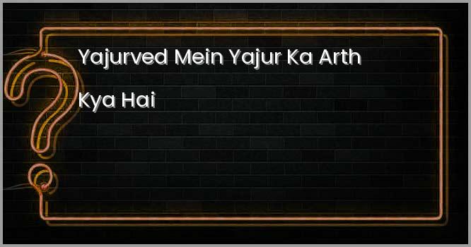 ‘यजुर्वेद’ में यजुर का अर्थ क्या है?