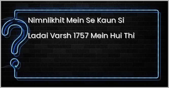 निम्नलिखित में से कौन सी लड़ाई वर्ष 1757 में हुई थी?