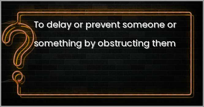 To delay or prevent someone or something by obstructing them
