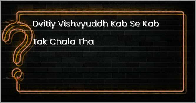 द्वितीय विश्वयुद्ध कब से कब तक चला था?