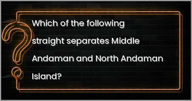Which of the following straight separates Middle Andaman and North Andaman Island?