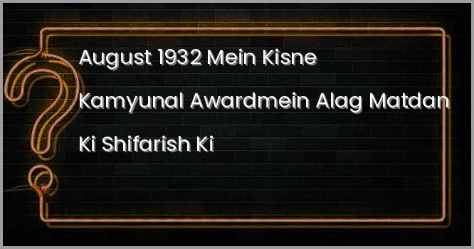 अगस्त 1932 में किसने कम्युनल अवार्ड के आधार पर भारत में अलग-अलग मतदाता समूहों की सिफारिश की?